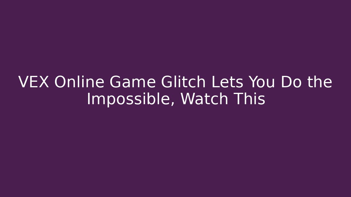 VEX Online Game Glitch Lets You Do the Impossible, Watch This