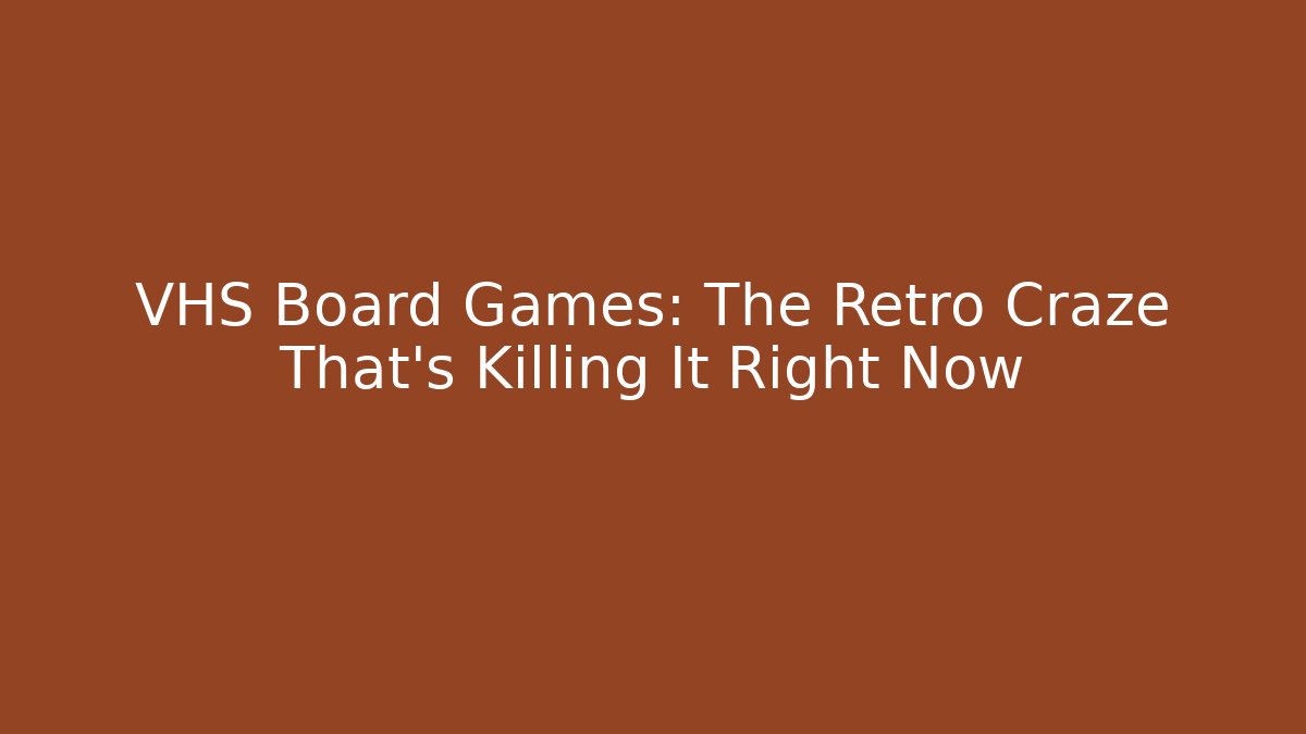 VHS Board Games: The Retro Craze That’s Killing It Right Now