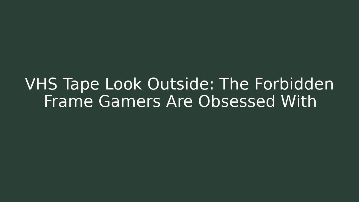 VHS Tape Look Outside: The Forbidden Frame Gamers Are Obsessed With