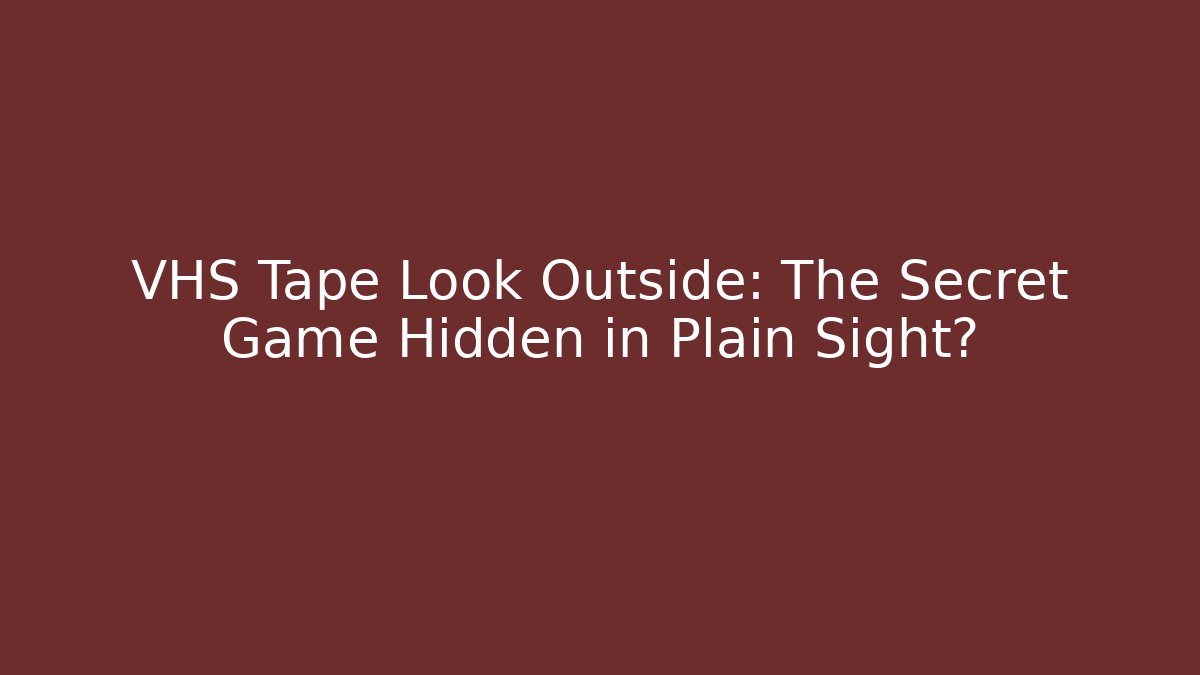 VHS Tape Look Outside: The Secret Game Hidden in Plain Sight?