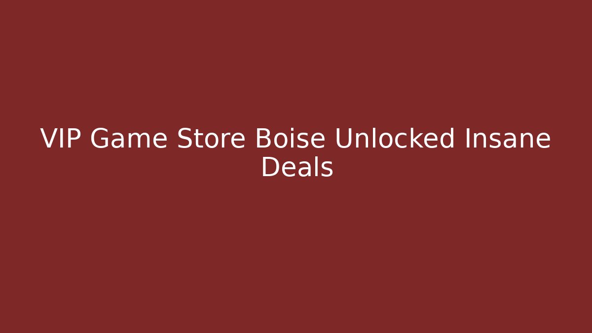 VIP Game Store Boise Unlocked Insane Deals
