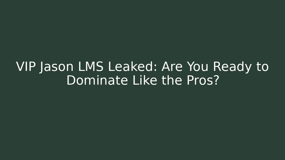 VIP Jason LMS Leaked: Are You Ready to Dominate Like the Pros?