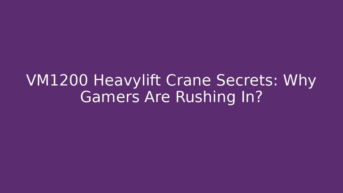 VM1200 Heavylift Crane Secrets: Why Gamers Are Rushing In?