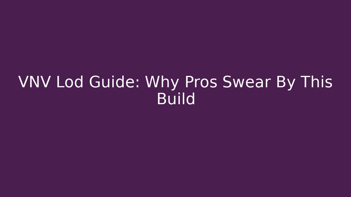 VNV Lod Guide: Why Pros Swear By This Build