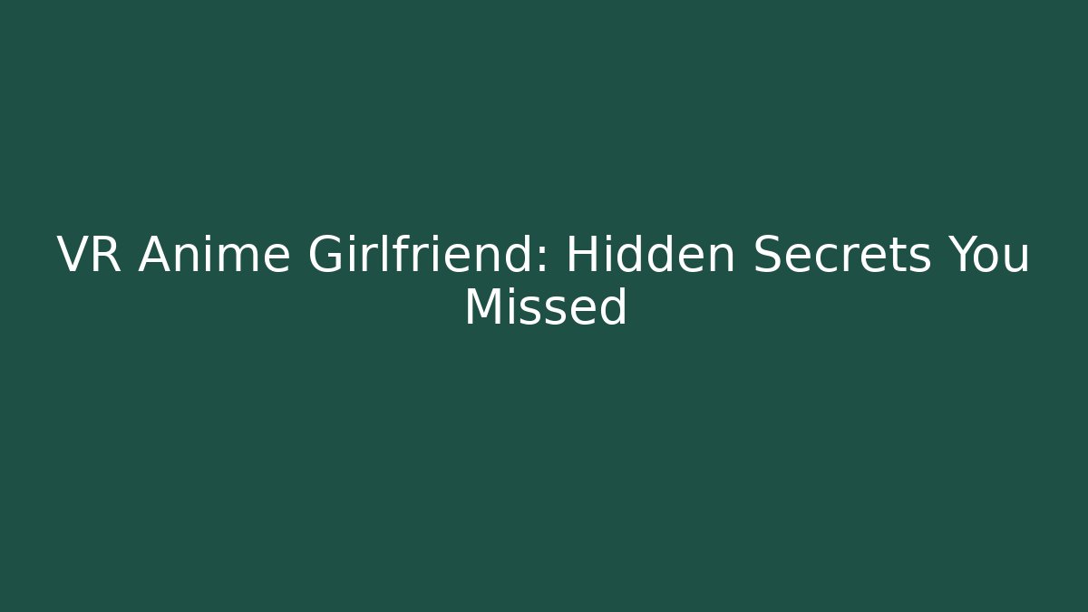 VR Anime Girlfriend: Hidden Secrets You Missed