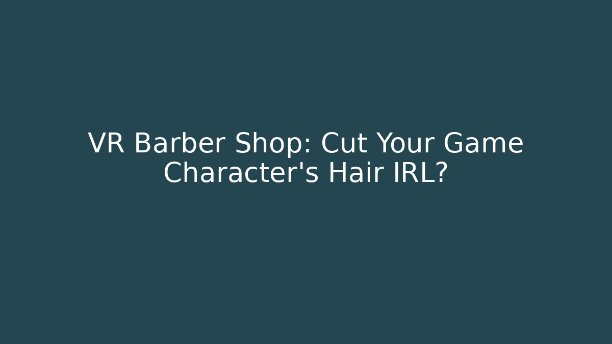 VR Barber Shop: Cut Your Game Character’s Hair IRL?