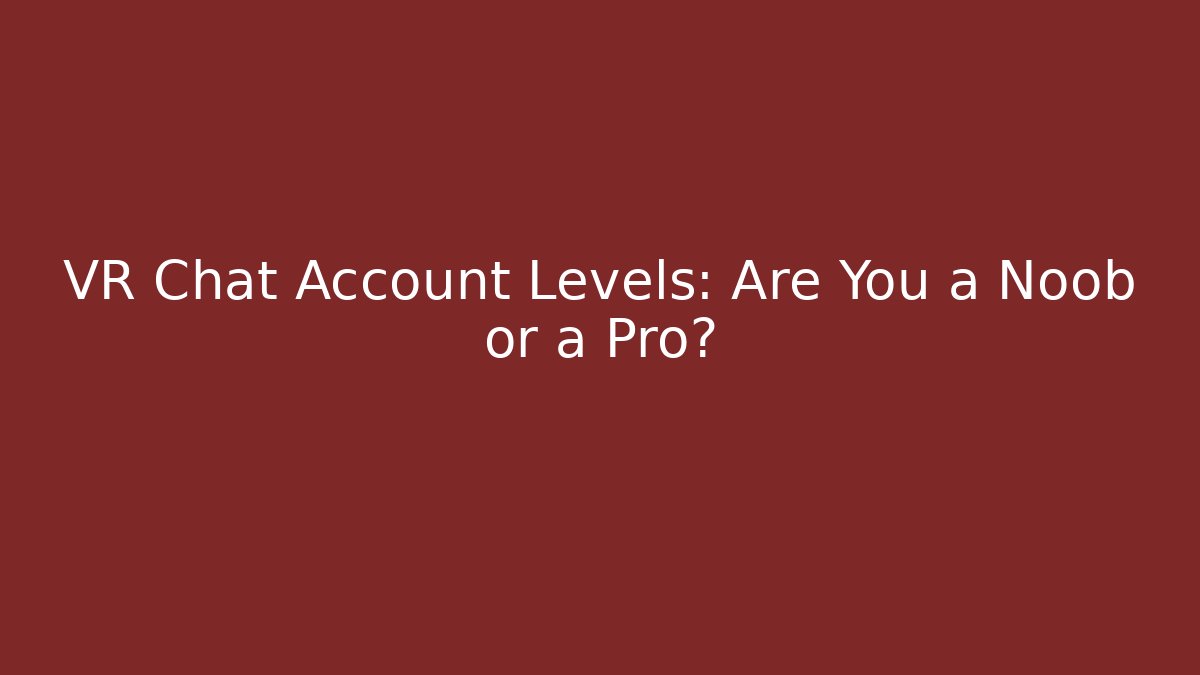 VR Chat Account Levels: Are You a Noob or a Pro?