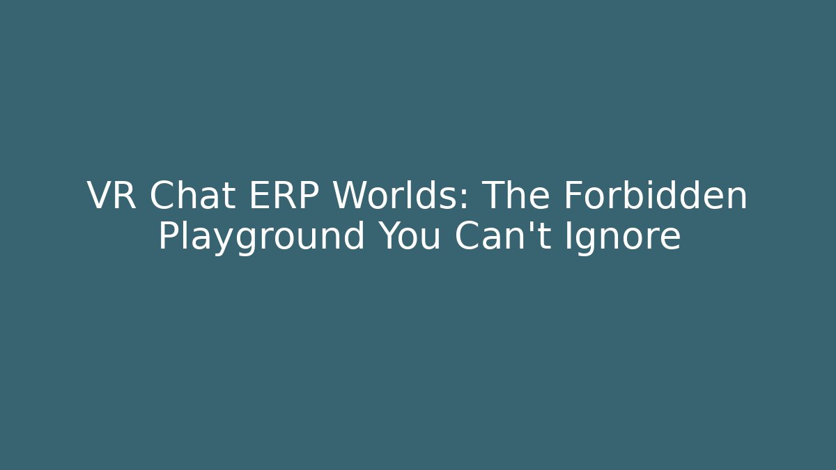 VR Chat ERP Worlds: The Forbidden Playground You Can't Ignore