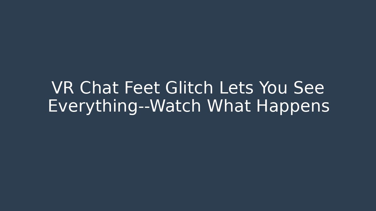 VR Chat Feet Glitch Lets You See Everything—Watch What Happens