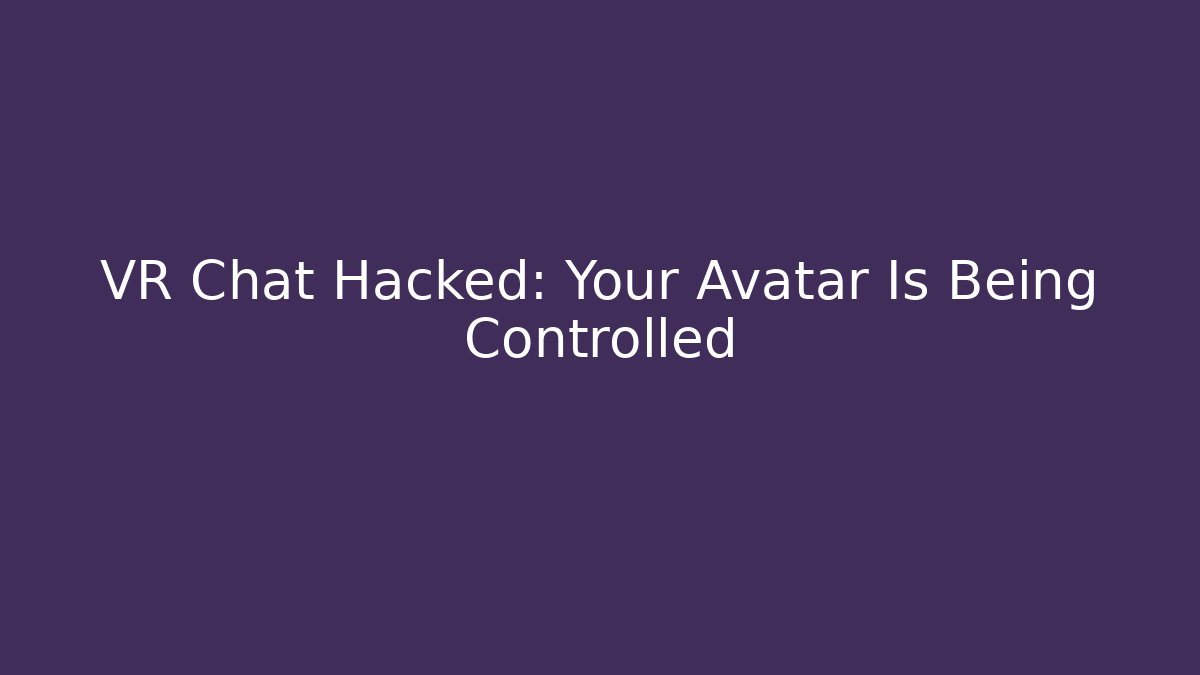 VR Chat Hacked: Your Avatar Is Being Controlled