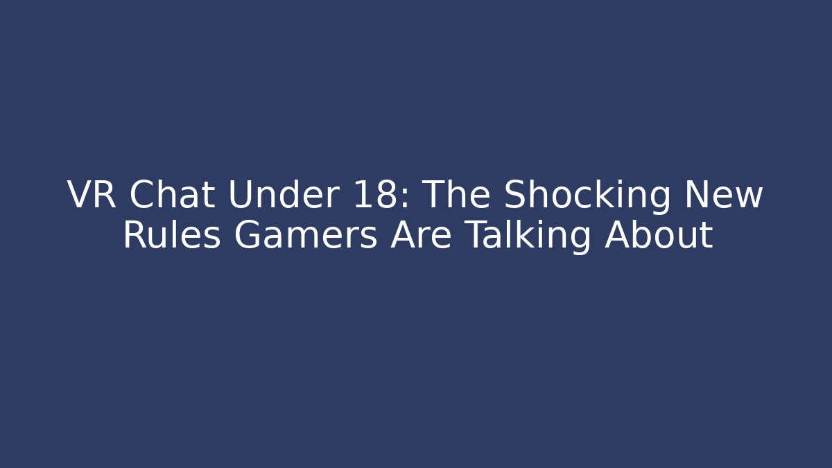 VR Chat Under 18: The Shocking New Rules Gamers Are Talking About