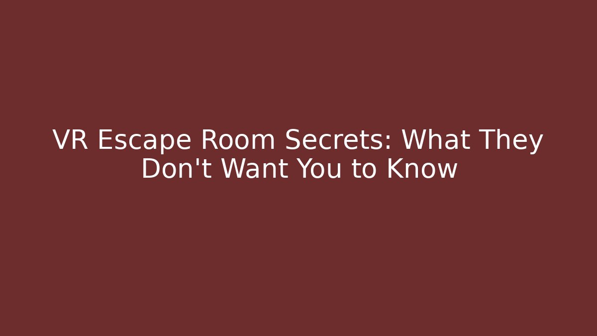 VR Escape Room Secrets: What They Don't Want You to Know