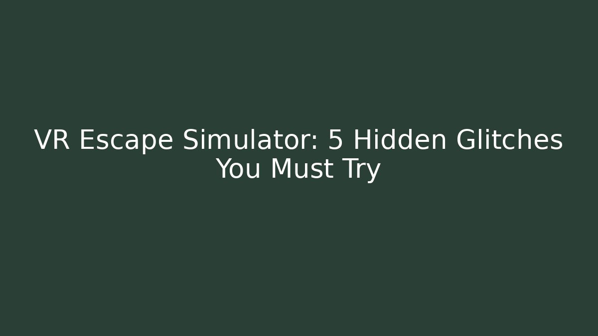 VR Escape Simulator: 5 Hidden Glitches You Must Try