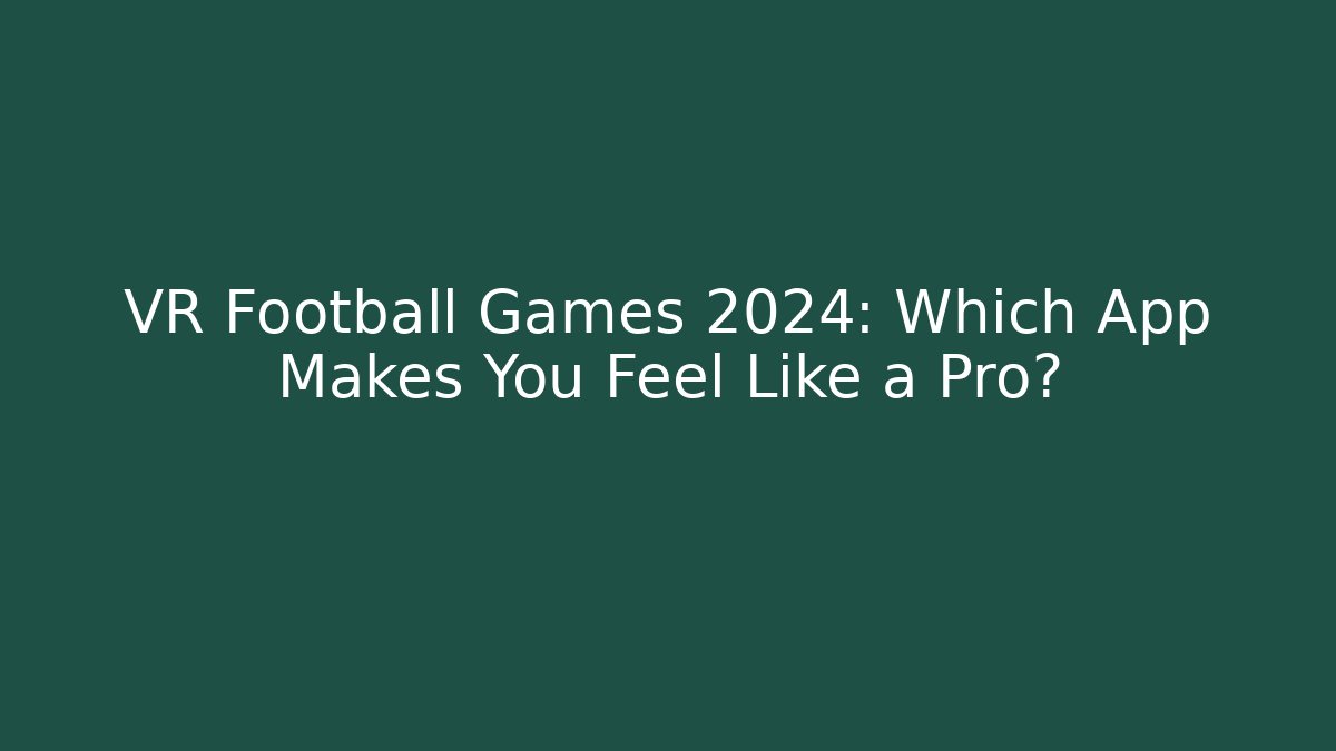 VR Football Games 2024: Which App Makes You Feel Like a Pro?