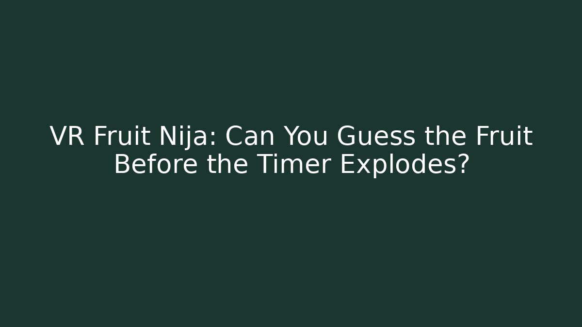 VR Fruit Nija: Can You Guess the Fruit Before the Timer Explodes?