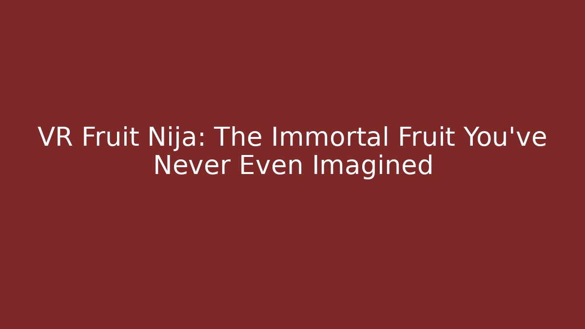 VR Fruit Nija: The Immortal Fruit You’ve Never Even Imagined