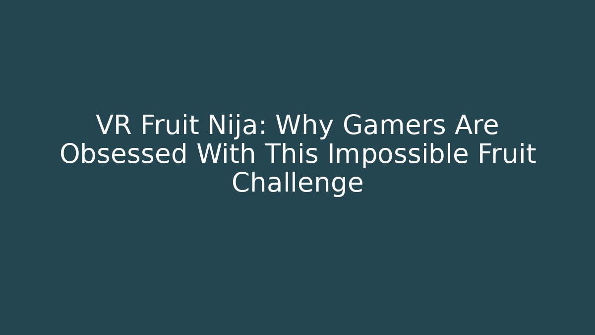 VR Fruit Nija: Why Gamers Are Obsessed With This Impossible Fruit Challenge