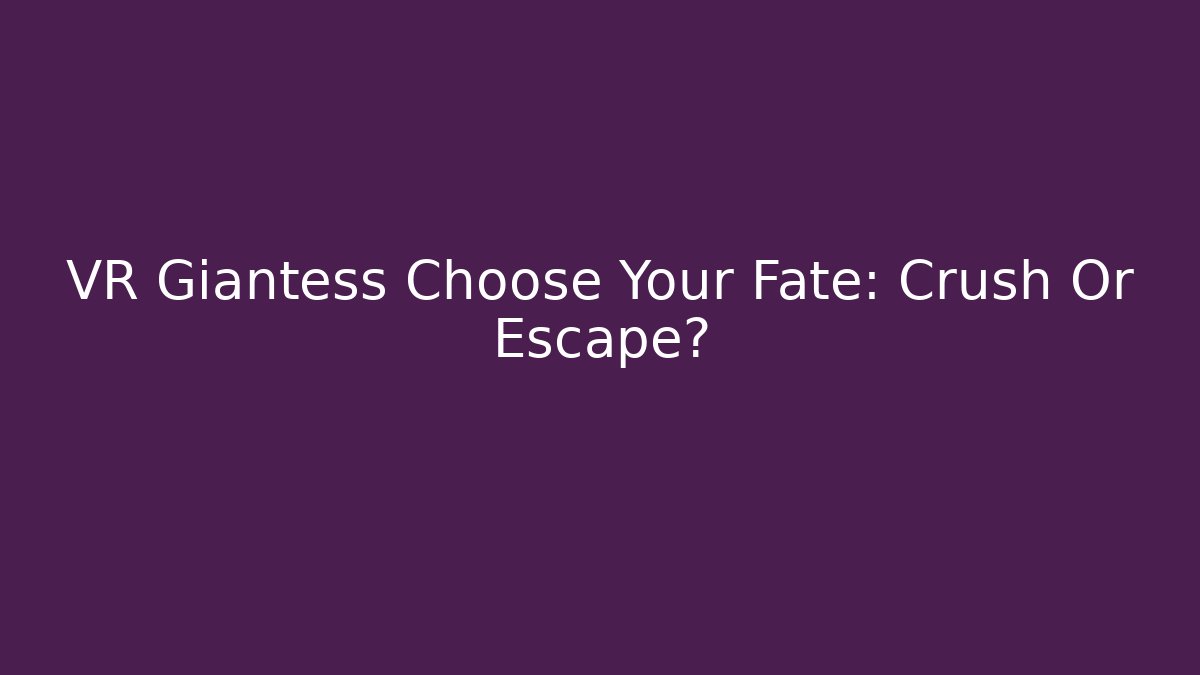 VR Giantess Choose Your Fate: Crush Or Escape?