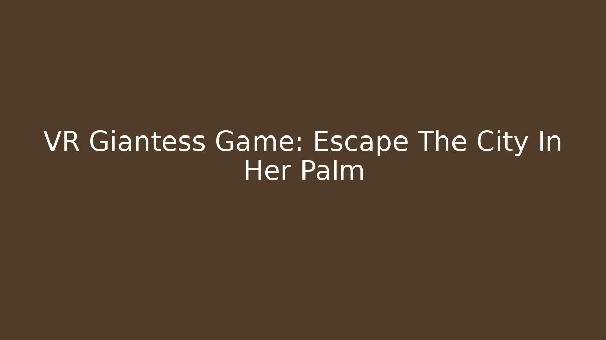 VR Giantess Game: Escape The City In Her Palm - Critter Realm