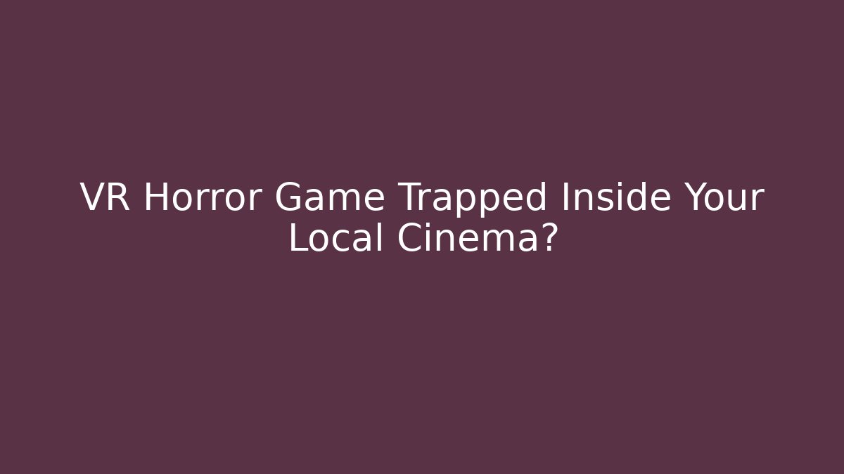 VR Horror Game Trapped Inside Your Local Cinema?