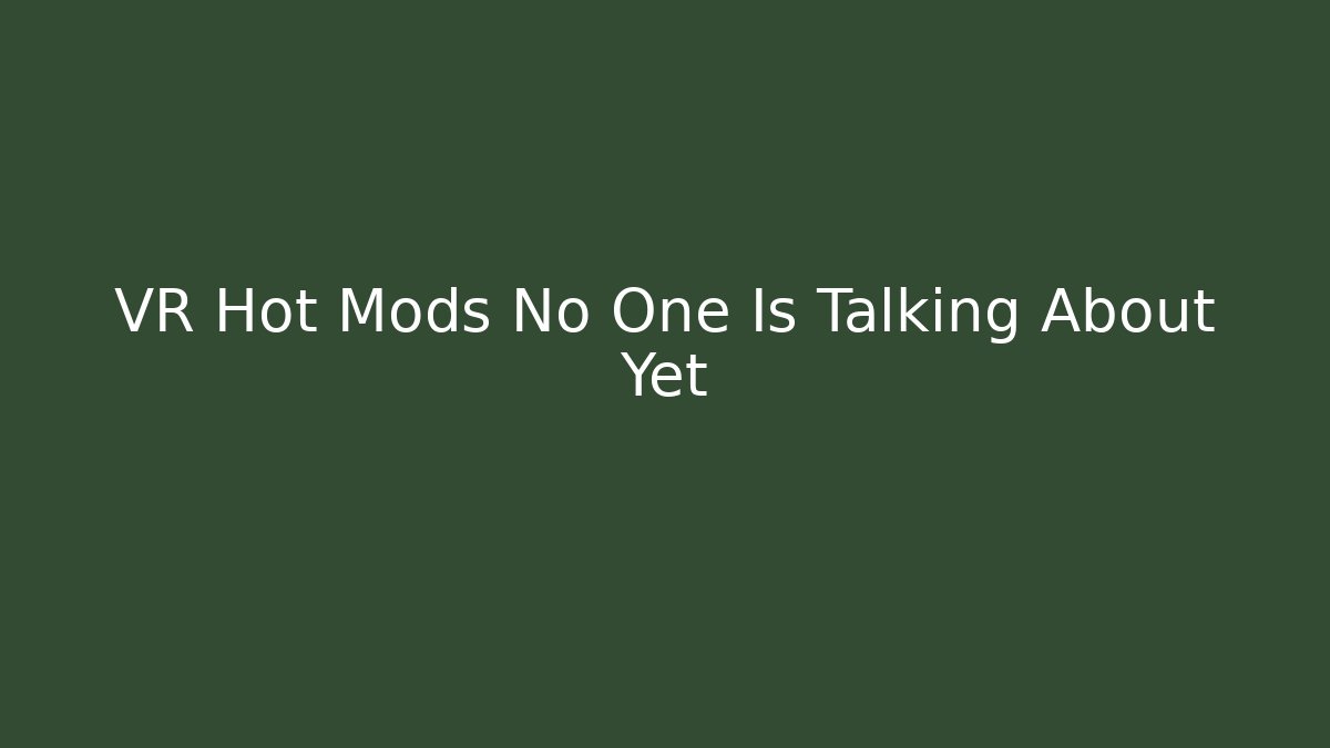 VR Hot Mods No One Is Talking About Yet