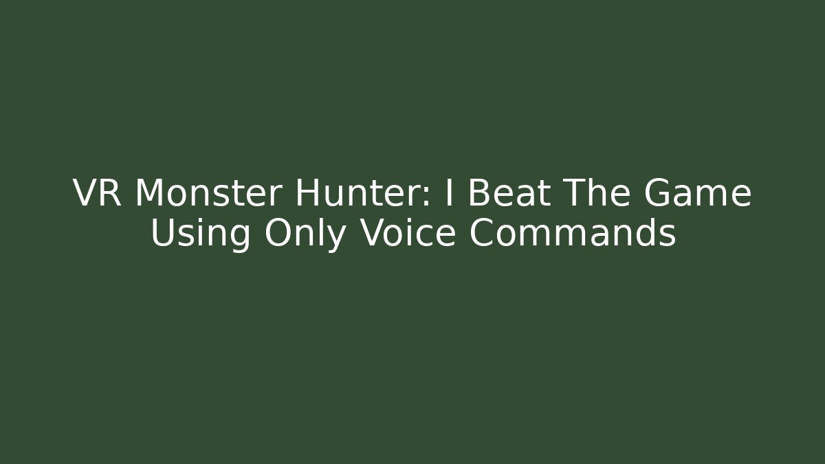 VR Monster Hunter: I Beat The Game Using Only Voice Commands - Critter Realm