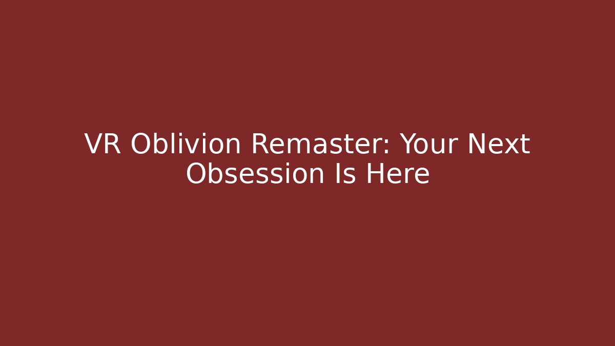 VR Oblivion Remaster: Your Next Obsession Is Here - Critter Realm