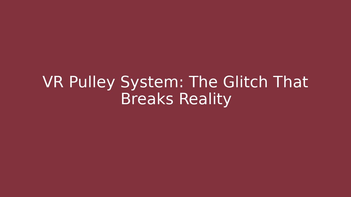 VR Pulley System: The Glitch That Breaks Reality