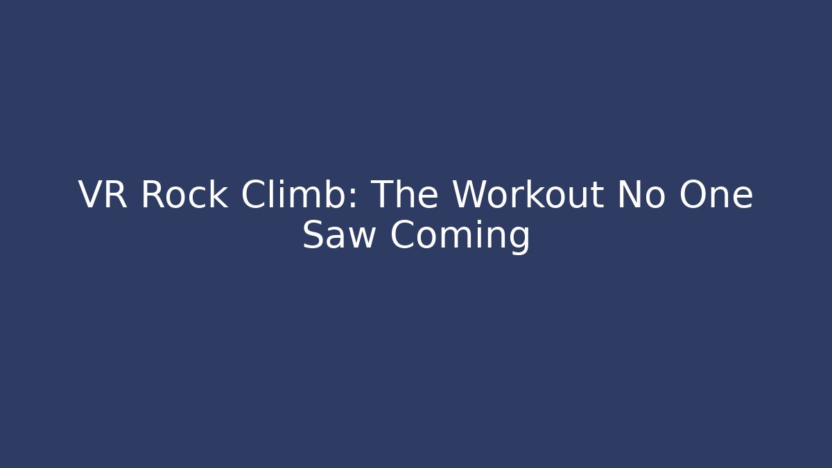 VR Rock Climb: The Workout No One Saw Coming