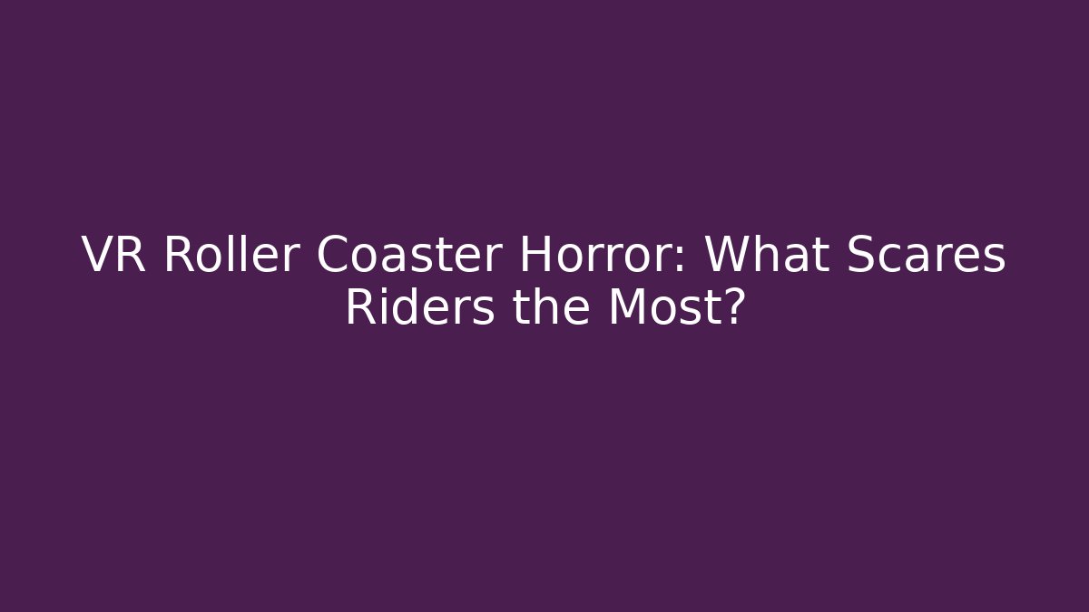 VR Roller Coaster Horror: What Scares Riders the Most?