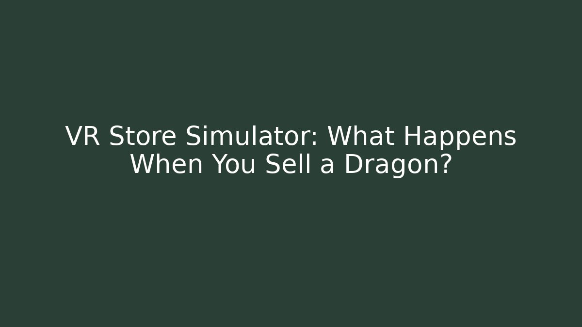 VR Store Simulator: What Happens When You Sell a Dragon?
