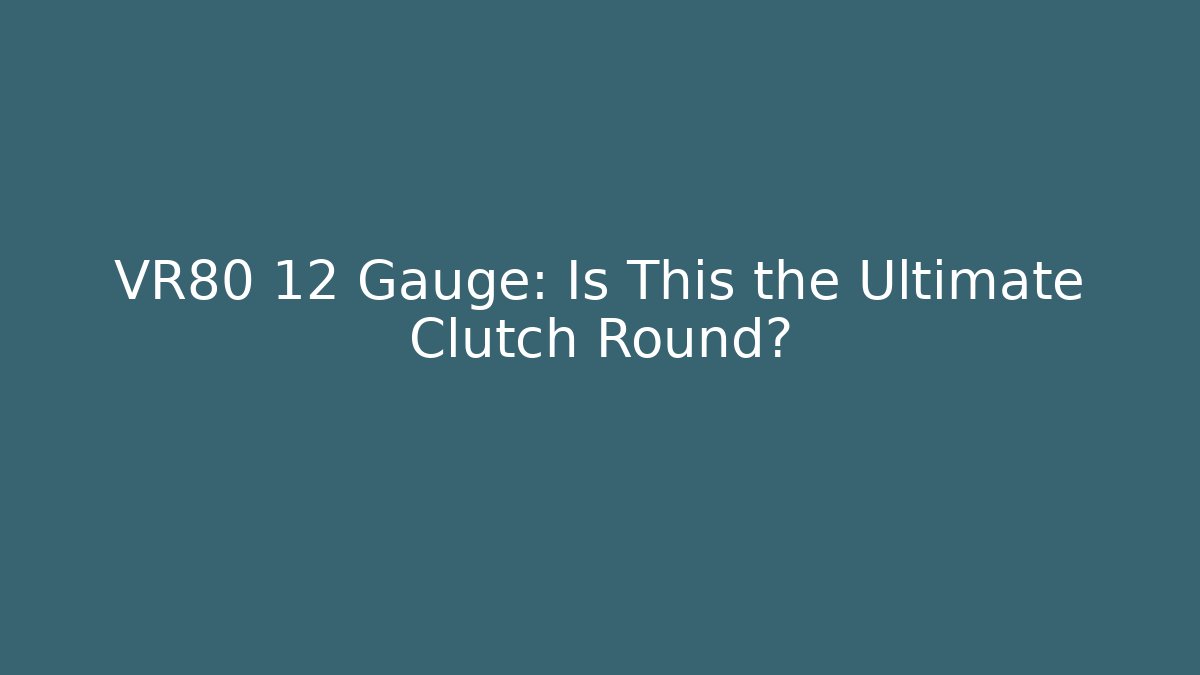 VR80 12 Gauge: Is This the Ultimate Clutch Round?