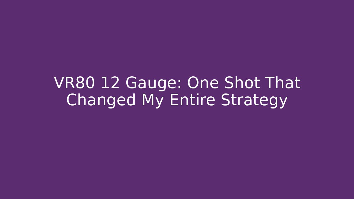 VR80 12 Gauge: One Shot That Changed My Entire Strategy