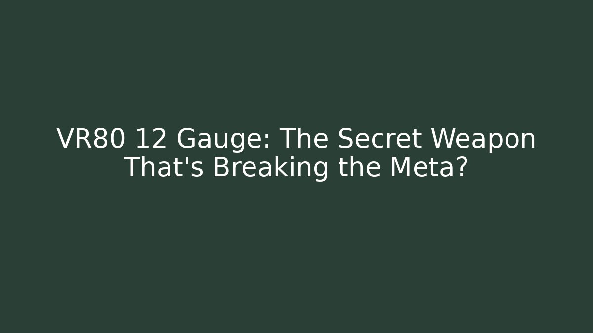 VR80 12 Gauge: The Secret Weapon That’s Breaking the Meta?