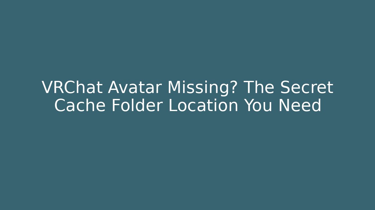 VRChat Avatar Missing? The Secret Cache Folder Location You Need