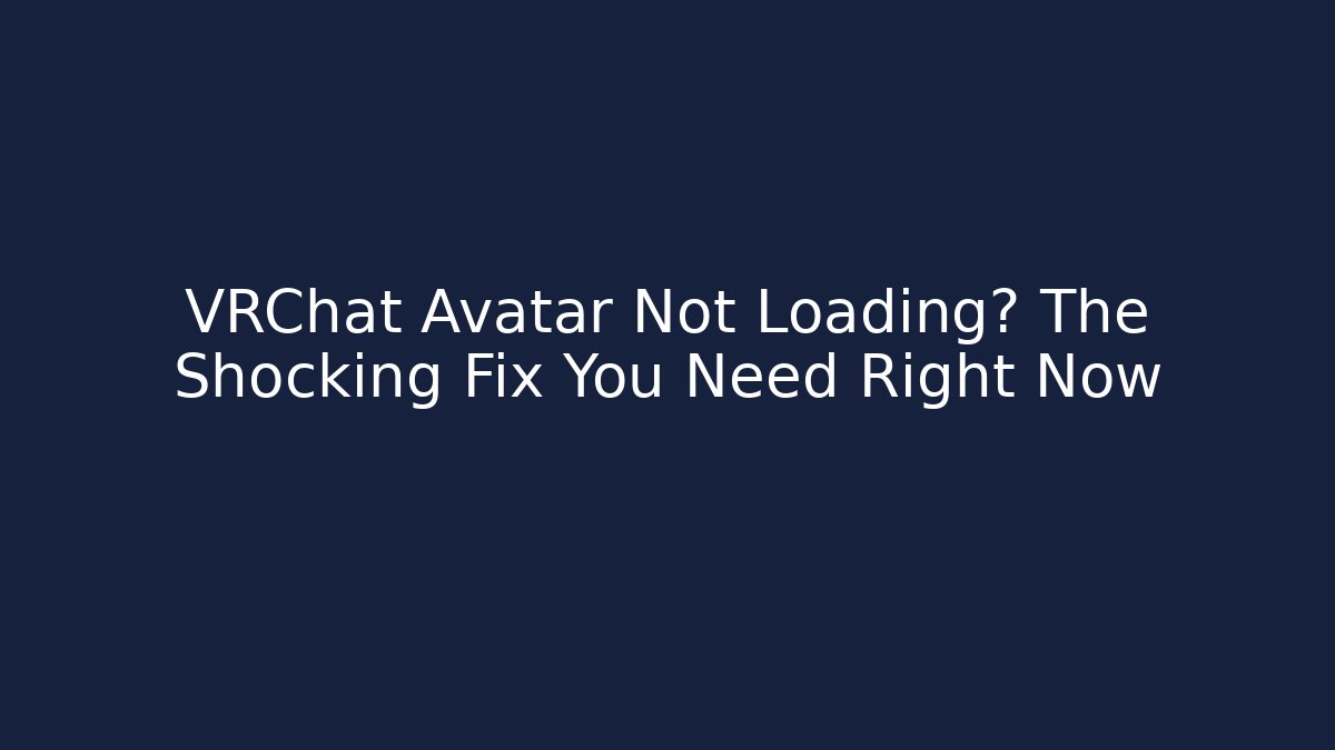 VRChat Avatar Not Loading? The Shocking Fix You Need Right Now