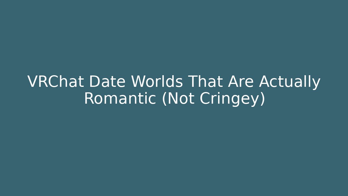 VRChat Date Worlds That Are Actually Romantic (Not Cringey)