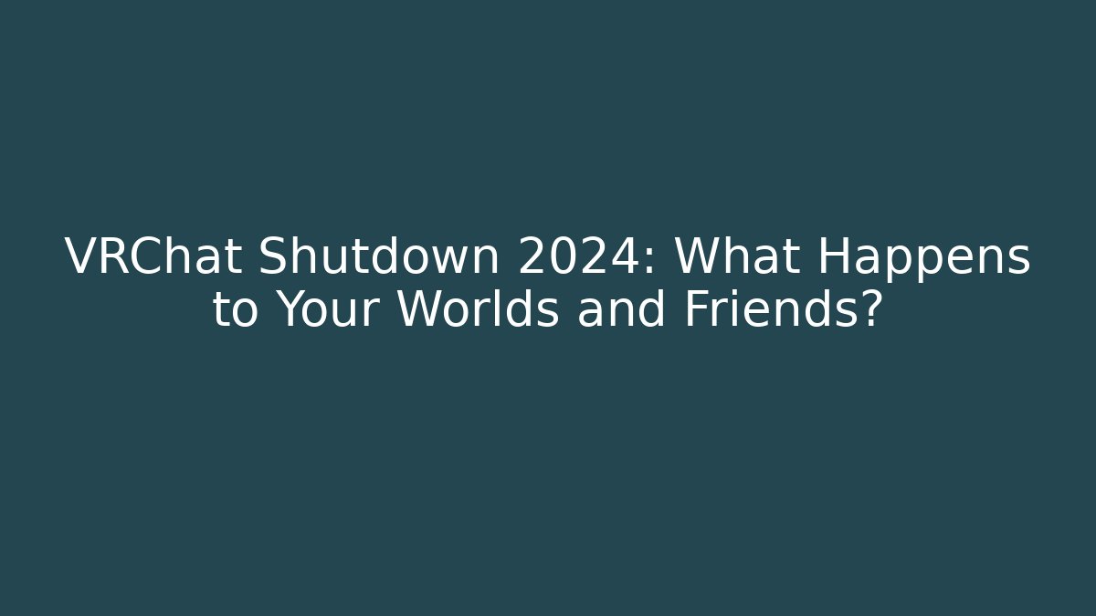 VRChat Shutdown 2024: What Happens to Your Worlds and Friends?