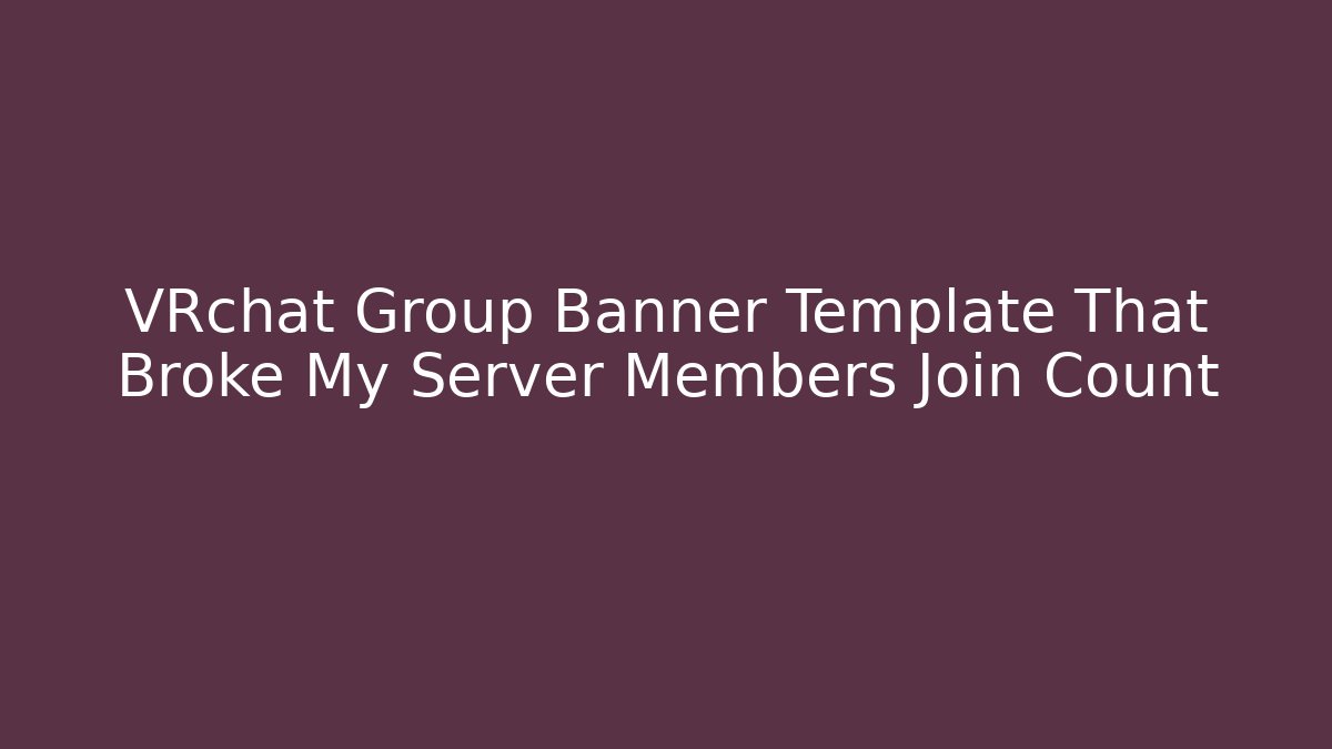 VRchat Group Banner Template That Broke My Server Members Join Count