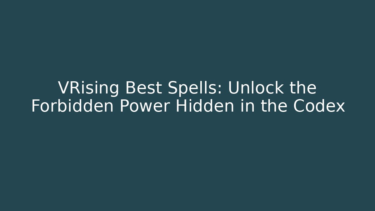 VRising Best Spells: Unlock the Forbidden Power Hidden in the Codex