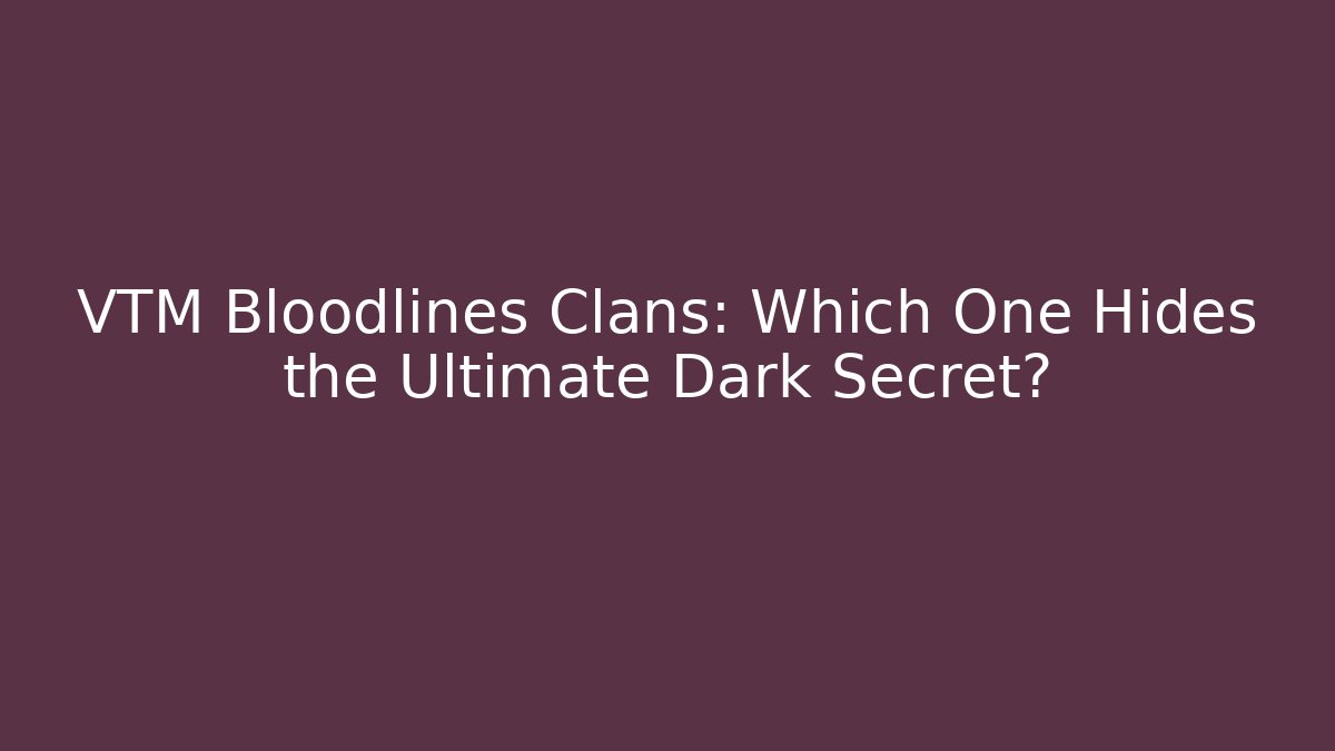 VTM Bloodlines Clans: Which One Hides the Ultimate Dark Secret?