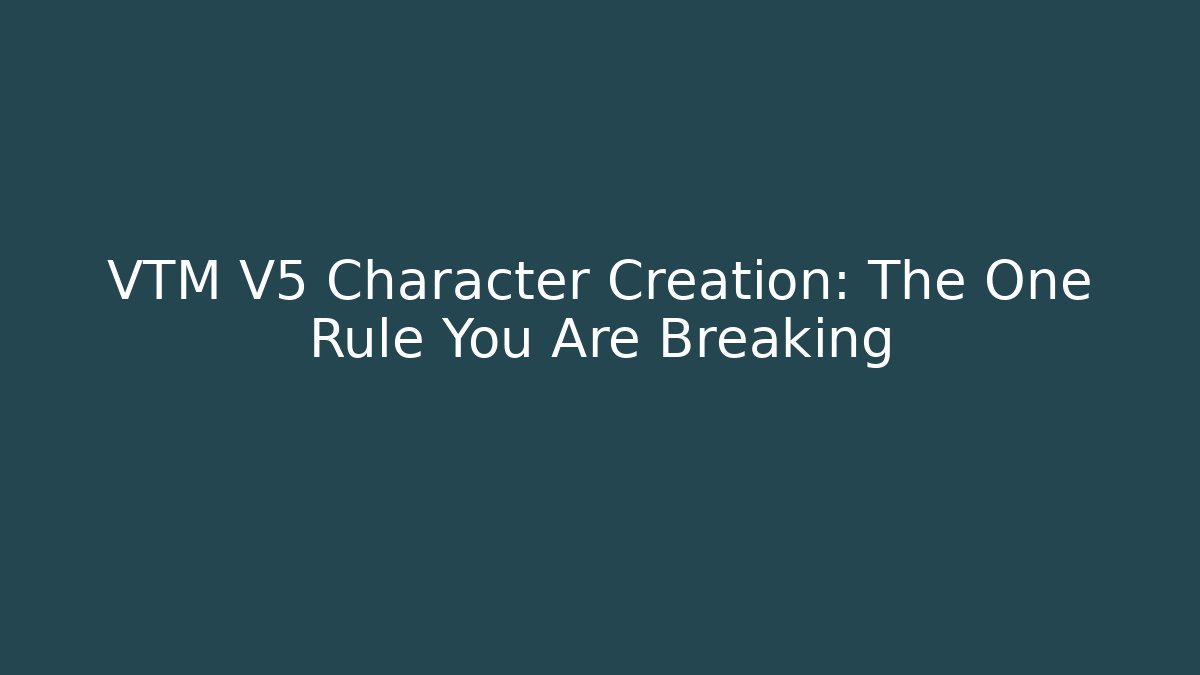 VTM V5 Character Creation: The One Rule You Are Breaking