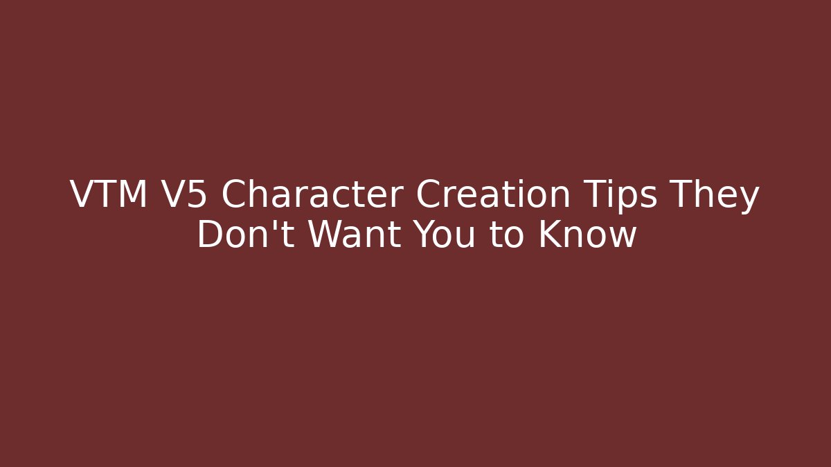 VTM V5 Character Creation Tips They Don't Want You to Know