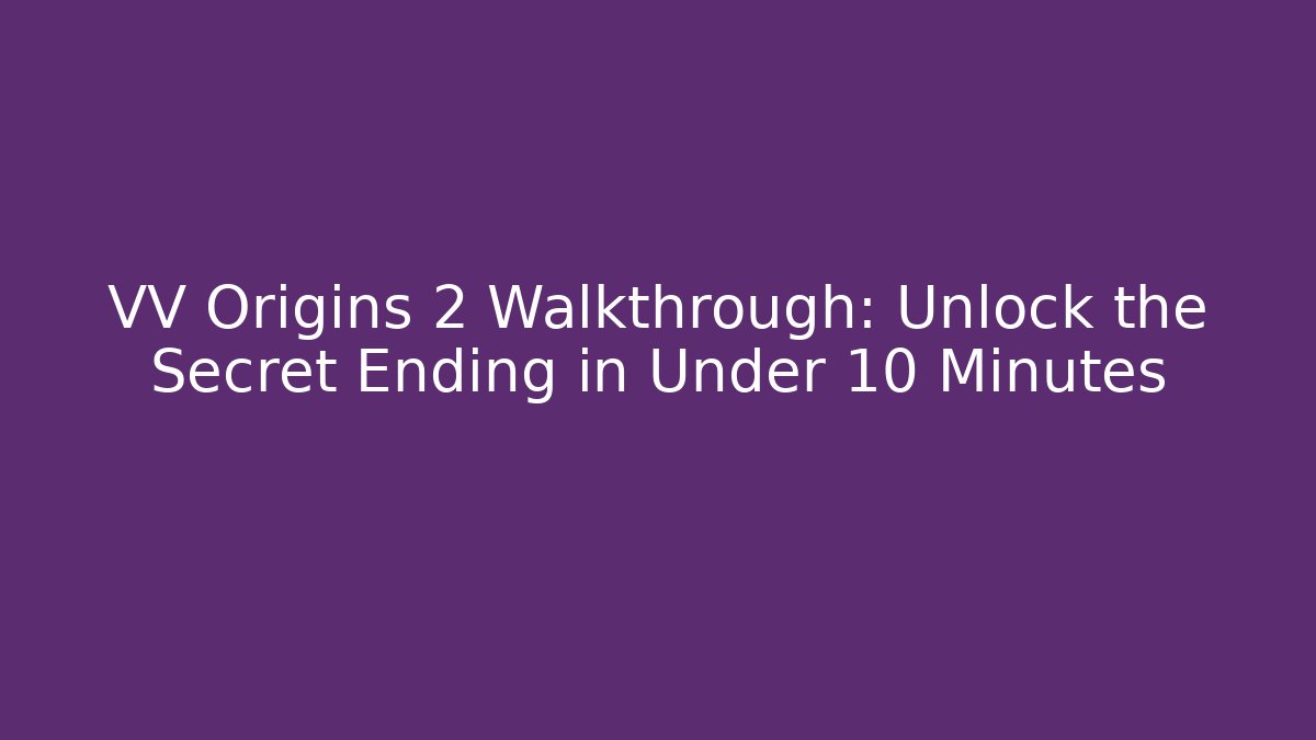 VV Origins 2 Walkthrough: Unlock the Secret Ending in Under 10 Minutes