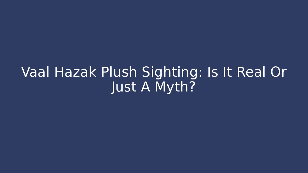 Vaal Hazak Plush Sighting: Is It Real Or Just A Myth?