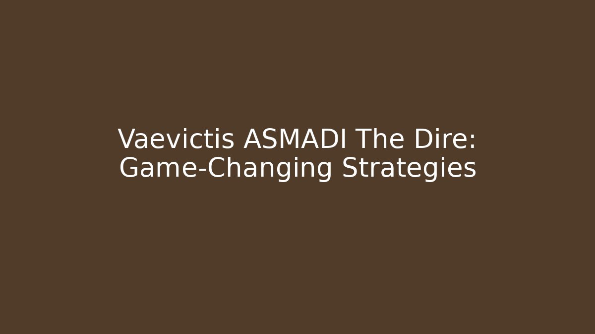 Vaevictis ASMADI The Dire: Game-Changing Strategies