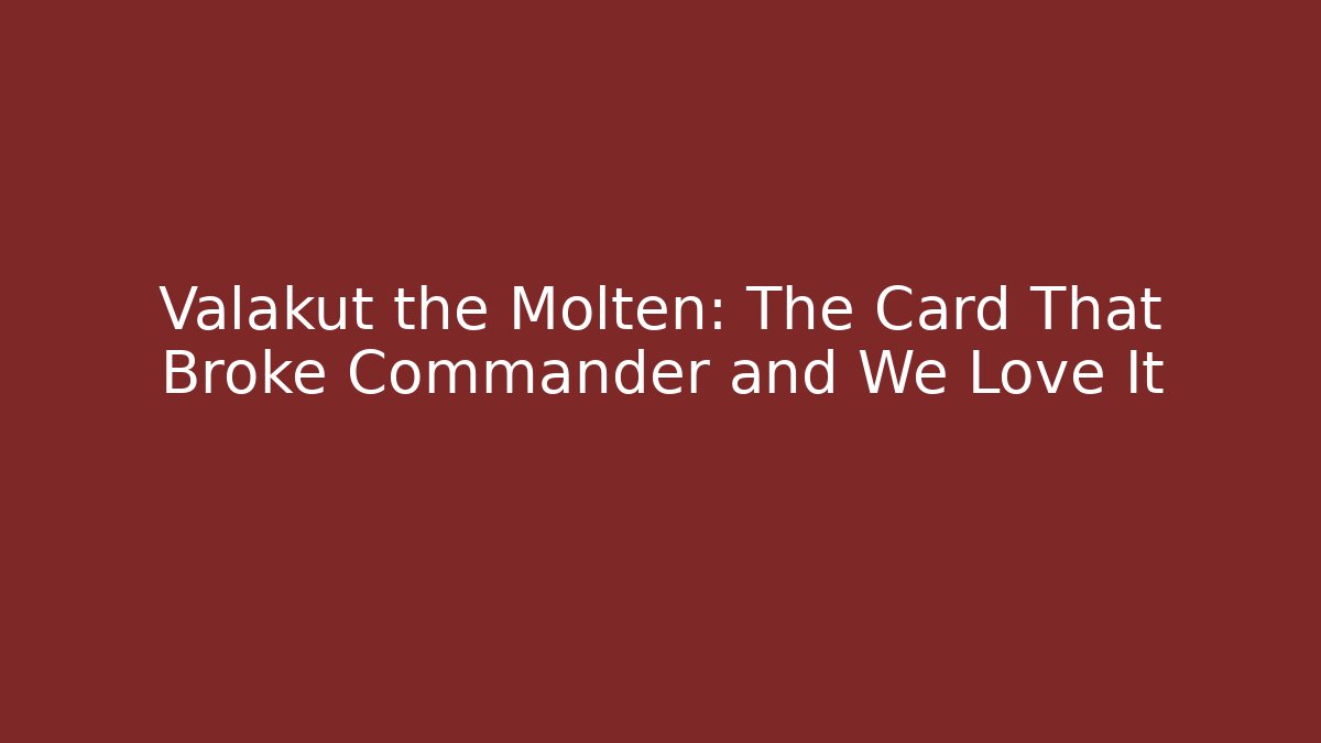 Valakut the Molten: The Card That Broke Commander and We Love It
