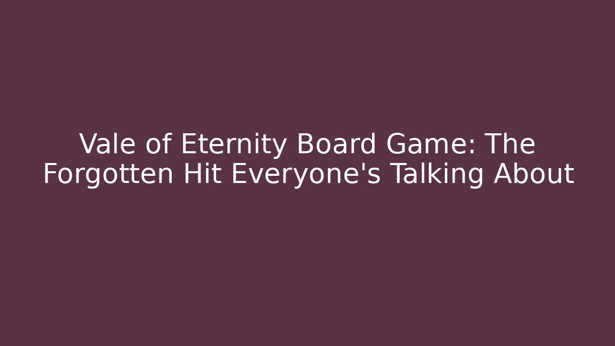 Vale of Eternity Board Game: The Forgotten Hit Everyone's Talking About