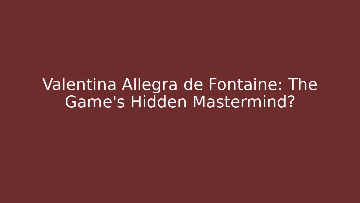 Valentina Allegra de Fontaine: The Game's Hidden Mastermind? - Critter Realm
