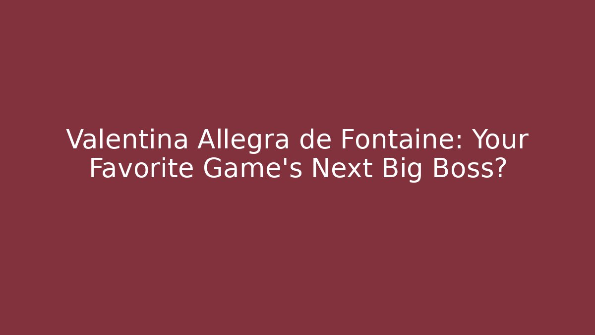 Valentina Allegra de Fontaine: Your Favorite Game's Next Big Boss?